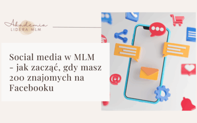 Social media w MLM – jak zacząć, gdy masz 200 znajomych na Facebooku