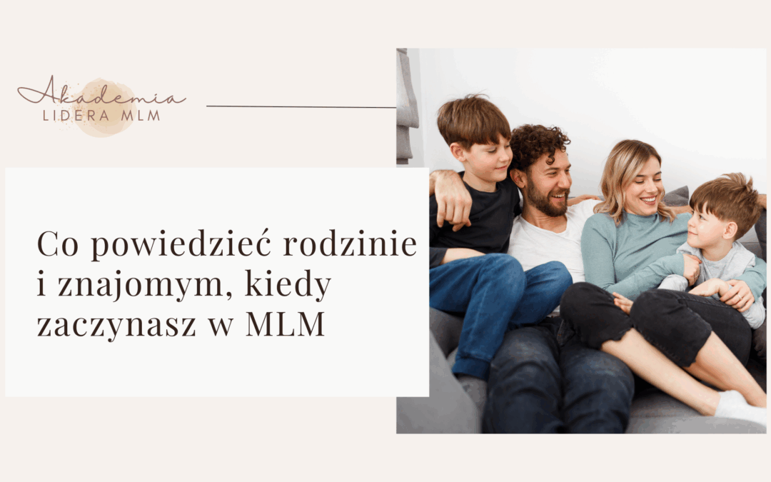 Co&nbsp;powiedzieć rodzinie i&nbsp;znajomym, kiedy zaczynasz w&nbsp;MLM