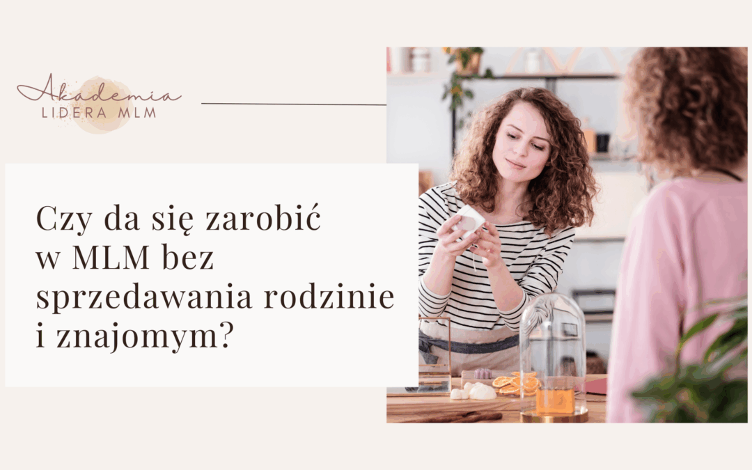 Czy&nbsp;da się zarobić w&nbsp;MLM bez&nbsp;sprzedawania rodzinie i&nbsp;znajomym?