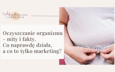 Oczyszczanie organizmu – mity i&nbsp;fakty. Co&nbsp;naprawdę działa, a&nbsp;co&nbsp;to&nbsp;tylko&nbsp;marketing?