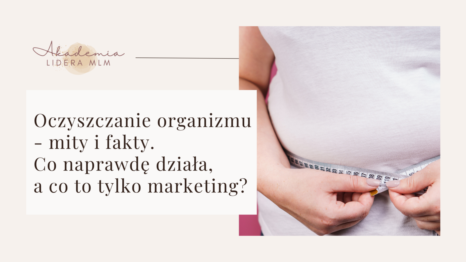 Oczyszczanie organizmu – mity i fakty. Co naprawdę działa, a co to tylko marketing Oczyszczanie organizmu - mity i fakty. Co naprawdę działa, a co to tylko marketing? Justyna Kopeć Akademia Lidera MLM